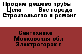 Продам дешево трубы › Цена ­ 20 - Все города Строительство и ремонт » Сантехника   . Московская обл.,Электрогорск г.